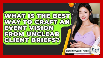 What Is The Best Way To Craft An Event Vision From Unclear Client Briefs?