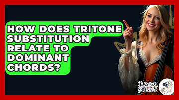 How Does Tritone Substitution Relate To Dominant Chords? - Classical Serenade