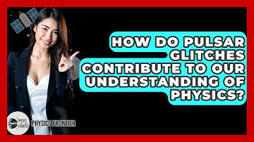 How Do Pulsar Glitches Contribute To Our Understanding Of Physics? - Physics Frontier