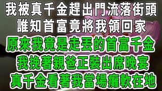 我被真千金趕出門流落街頭，誰知首富竟將我領回家，原來我竟是走丟的首富千金！我挽著親爸正裝出席晚宴！真千金看著我當場癱軟到底！#中老年心語 #深夜讀書 #幸福人生 #花開富貴#深夜淺讀【荷上清風】