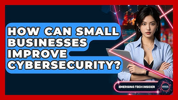 How Can Small Businesses Improve Cybersecurity? - Emerging Tech Insider