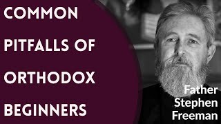 Father Stephen Freeman - Common Pitfalls of Orthodox Beginners