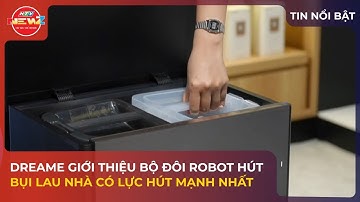 DREAME GIỚI THIỆU BỘ ĐÔI ROBOT HÚT BỤI LAU NHÀ CÓ LỰC HÚT MẠNH NHẤT