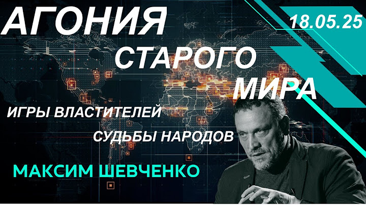С Максимом Шевченко. Агония старого мира: игры властителей и судьбы народов. 18.05.25