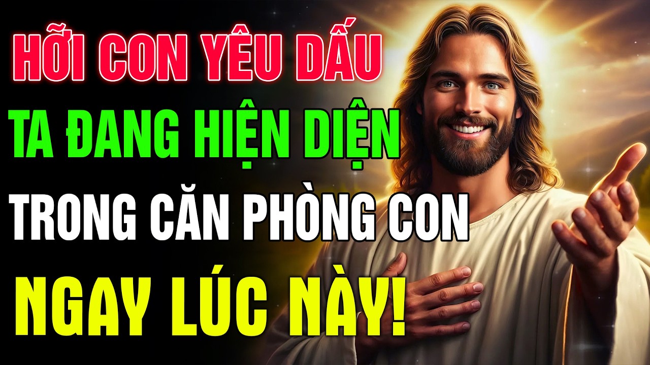 🔴HỠI CON YÊU DẤU, TA ĐANG HIỆN DIỆN TRONG CĂN PHÒNG CON LÚC NÀY, CON CÓ LẮNG NGHE TA KHÔNG?