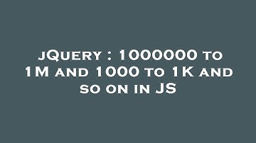 jQuery : 1000000 to 1M and 1000 to 1K and so on in JS