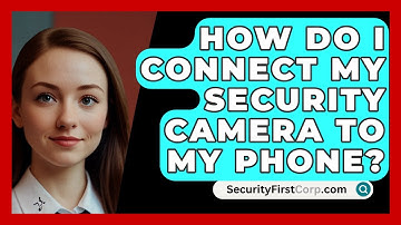How Do I Connect My Security Camera To My Phone? - SecurityFirstCorp.com