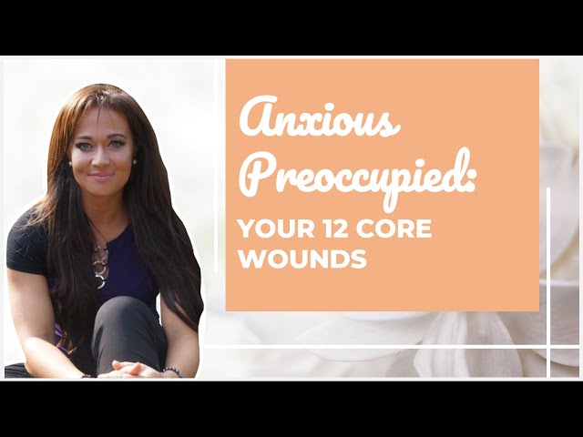 Anxious Preoccupied Attachment Style: 12 Core Wounds & Accompanying Emotions class=