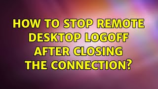 How to stop remote desktop logoff after closing the connection (3 Solutions!!)