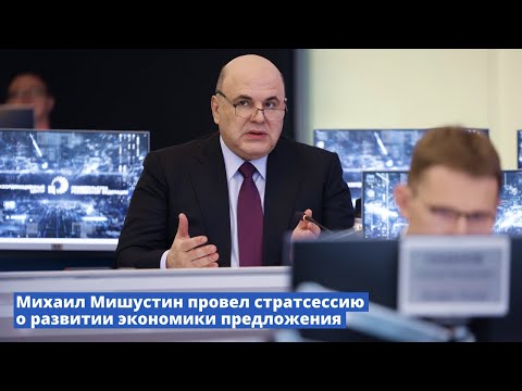 Михаил Мишустин провел стратсессию о развитии экономики предложения