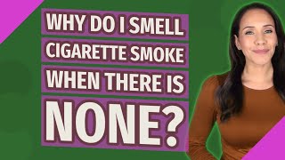 i smell cigarette smoke and no one is smoking Why do I smell cigarette smoke when there is none?