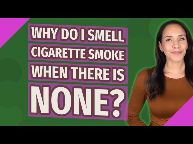 when you smell cigarette smoke Why do I smell cigarette smoke when there is none?