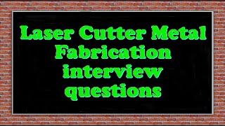 Laser Cutter Metal Fabrication interview questions