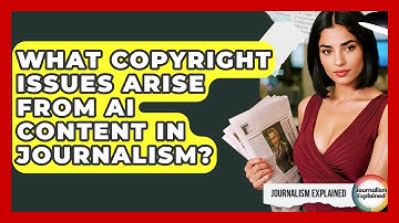 What Copyright Issues Arise From AI Content In Journalism? - Journalism Explained