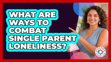 What Are Ways To Combat Single Parent Loneliness?