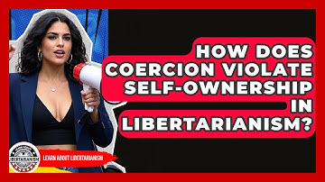 How Does Coercion Violate Self-ownership In Libertarianism? - Learn About Libertarianism