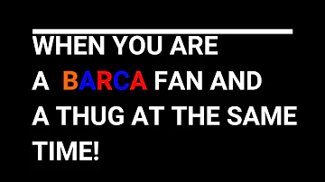 When you are a Barca fan and a Thug at the same time!