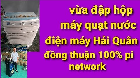 Pi network mới - chính thức khui thùng máy quạt nước, tivi tủ lạnh điện máy Hải quân 100% bằng pi