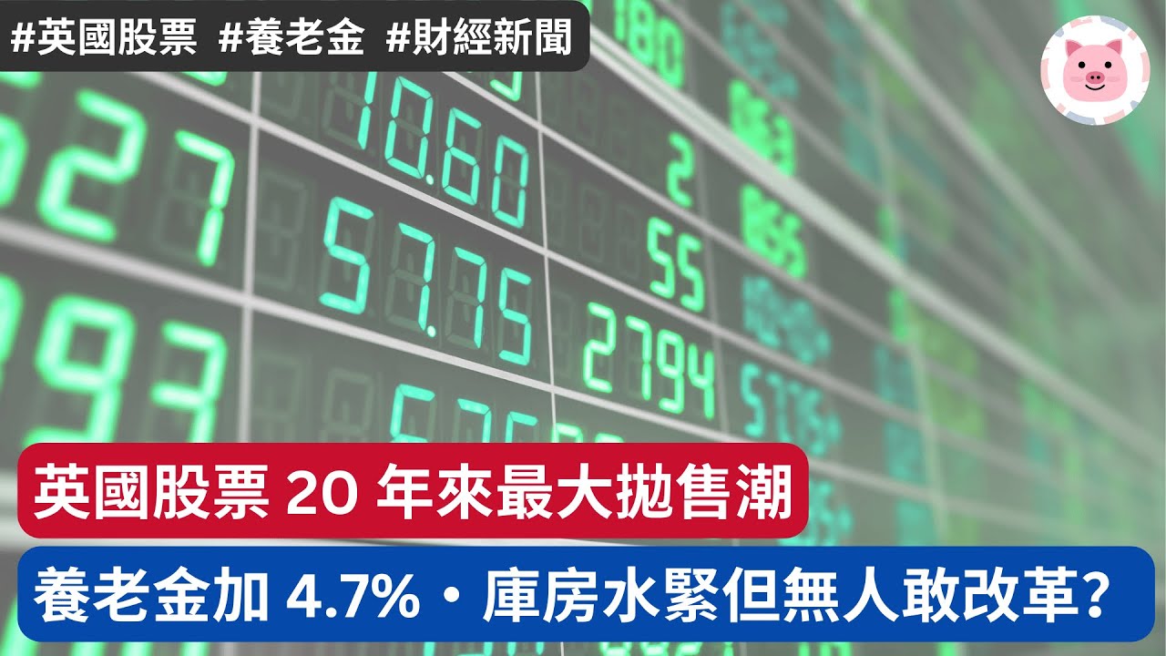 [財經新聞] 英國股票20年來最大拋售潮，基金持續脫手・養老金預計加4.7%，庫房更水緊但無人敢改革？ #英國經濟 #英國投資 #英國新聞
