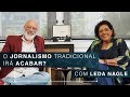 O Jornalismo tradicional irá acabar? | Leda Nagle