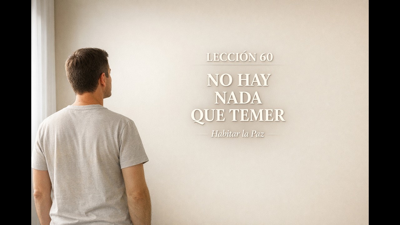 LECCIÓN 60 | ¿Y Si De Verdad No Hubiera Nada Que Temer?