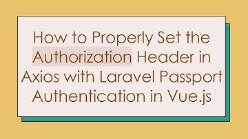 How to Properly Set the Authorization Header in Axios with Laravel Passport Authentication in Vue.js