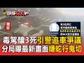 毒駕釀3死引「警圍捕追車」爭議！分局曝最新關鍵畫面嫌犯「蛇行鬼切」【頭條600秒】