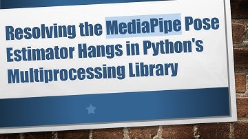 Resolving the MediaPipe Pose Estimator Hangs in Python