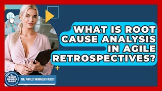What Is Root Cause Analysis In Agile Retrospectives? - The Project Manager Toolkit