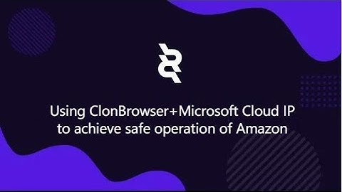 Using ClonBrowser+Microsoft Cloud IP to achieve safe operation of Amazon