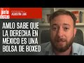 Amlo sabe que la derecha en mxico es una bolsa de boxeo hoy en da agustn laje