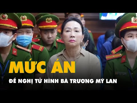 Đề nghị tòa tuyên phạt bà Trương Mỹ Lan mức án tử hình