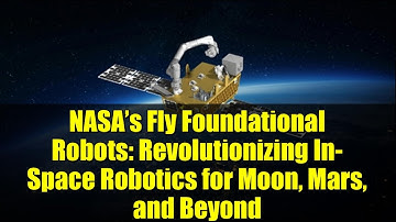NASA’s Fly Foundational Robots: Revolutionizing In-Space Robotics for Moon, Mars, and Beyond