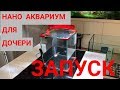 Запуск НАНО аквариума ( 18 литров) , на грунте ADA. Аквариум для дочери. Выпуск 2.