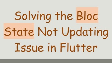 Solving the Bloc State Not Updating Issue in Flutter
