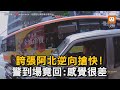 誇張阿北逆向搶快 警到場竟回:感覺很差｜逆向｜社會｜交通｜阿北 @WoWtchout