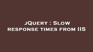 jQuery : Slow response times from IIS