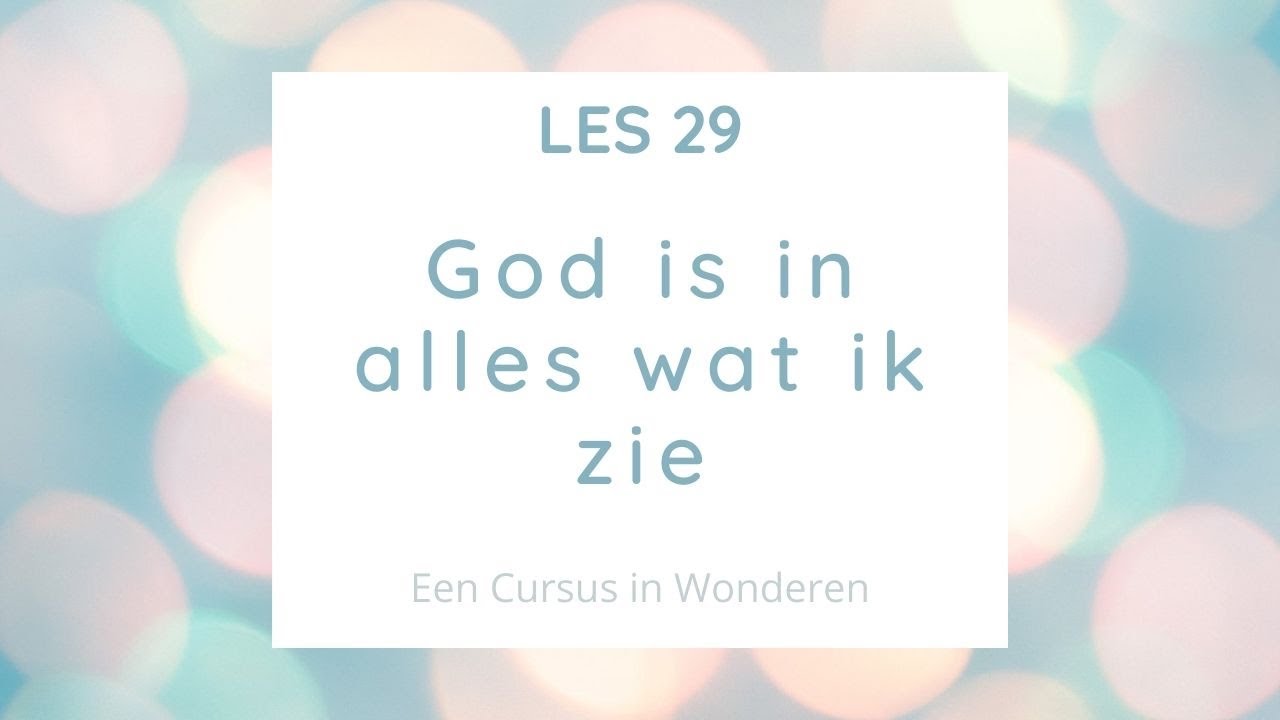 Les 29 God is in alles wat ik zie. Een Cursus In Wonderen ECIW