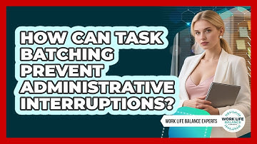 How Can Task Batching Prevent Administrative Interruptions? - Work Life Balance Experts