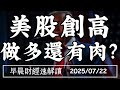 2025 7 22 二 美股又創高 做多還有肉 陸港股也創高 全球開轟趴 早晨財經速解讀 2025 7 22 二 美股又創高 做多還有肉 陸港股也創高 全球開轟趴 早晨財經速解讀