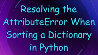 Resolving the AttributeError When Sorting a Dictionary in Python