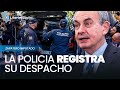 🔴 ÚLTIMA HORA | La Policía registra el despacho de Zapatero en la calle Ferraz