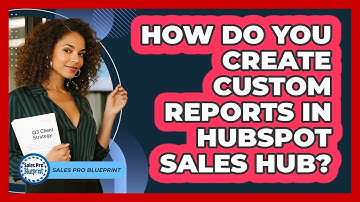 How Do You Create Custom Reports In HubSpot Sales Hub? - Sales Pro Blueprint