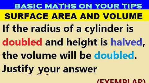If the radius of a cylinder is doubled and height is halved, the volume will be doubled. Justify