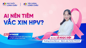 AI NÊN TIÊM VẮC-XIN HPV? | SERIES 3 NHÓM BỆNH UNG THƯ PHỤ NỮ