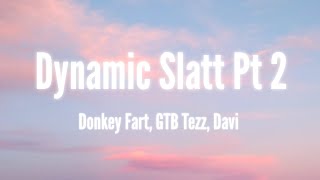 Video thumbnail of "Dynamic Slatt Pt. 2 - Donkey Fart, GTB Tezz, Davi (Lyrics)"