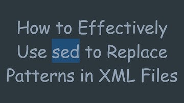 How to Effectively Use sed to Replace Patterns in XML Files