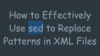 How to Effectively Use sed to Replace Patterns in XML Files