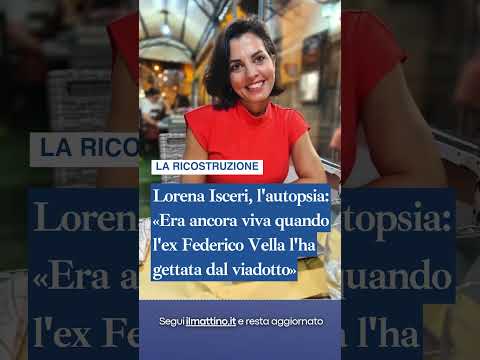 Video Lorena Isceri, l'autopsia: «Era ancora viva quando l'ex Federico Vella l'ha gettata dal viadotto»