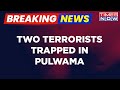 Crackdown On Terror In Pulwama: Encounter Between Forces And Terrorists, Say Sources | Breaking News